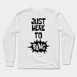 Just Here to Bang Long Sleeve T-Shirt